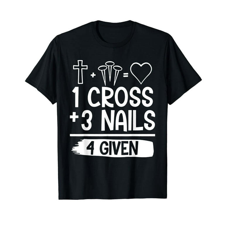 1 Cross 3 Nails 4 Given Shirt Christian T Shirt Gifts Easter 1 Cross 3 Nails 4 Given Shirt Christian T Shirt Gifts Easter