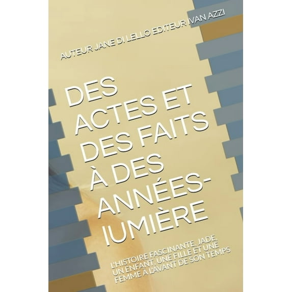 1: DES ACTES ET DES FAITS À DES ANNÉES-lUMIÈRE: L'Histoire Fascinante, Jade, Un Enfant, Une Fille Et Une Femme À l'Avant de Son Temps (Paperback)
