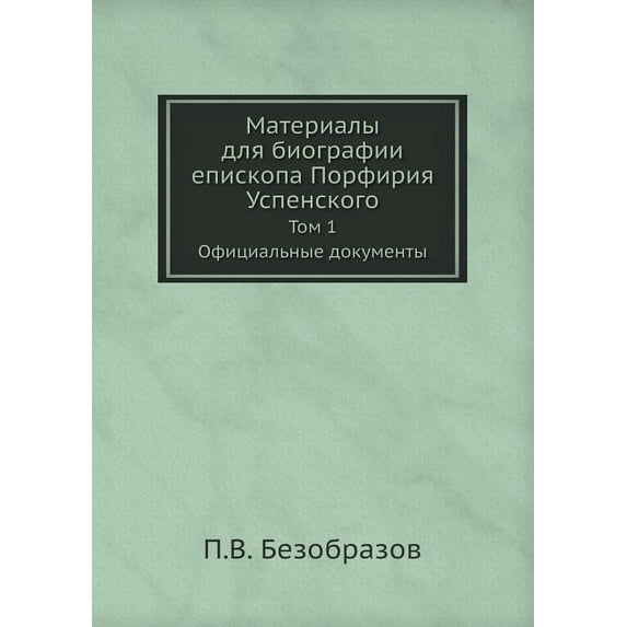 Материалы для биографии епископа Порфири : Том 1. Официальные документы (Paperback)