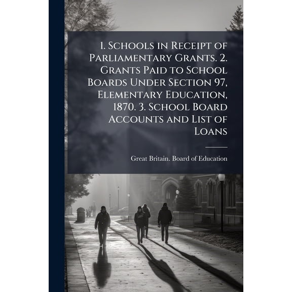 1. Schools in Receipt of Parliamentary Grants. 2. Grants Paid to School Boards Under Section 97, Elementary Education, 1870. 3. School Board Accounts and List of Loans (Paperback)