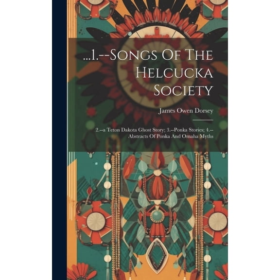 ...1.--songs Of The Helcucka Society; 2.--a Teton Dakota Ghost Story; 3.--ponka Stories; 4.--abstracts Of Ponka And Omaha Myths (Hardcover)