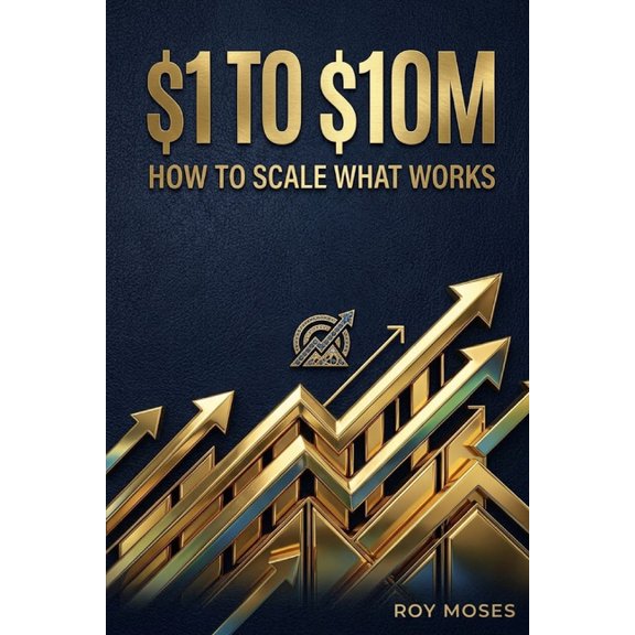 $1 to $10m: How to Scale What Works: The Operational Blueprint for Scaling Revenue, Optimizing Margins, and Building an , (Paperback)
