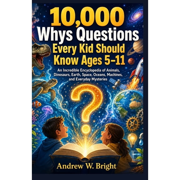 The Whys 10,000 Whys Questions Every Kid Should Know Ages 5-11: An Incredible Encyclopedia of Animals, Dinosaurs, Earth, Space, O, Book 6, (Paperback)