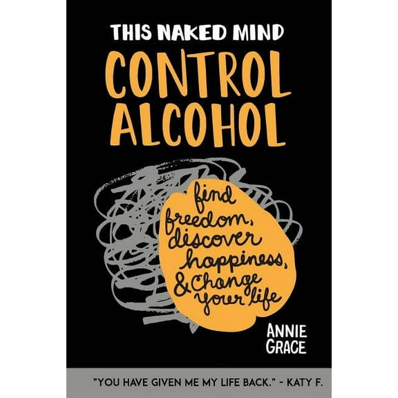 This Naked Mind: Control Alcohol: Find Freedom, Rediscover Happiness & Change Your Life