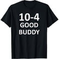 thumbnail image 1 of 10-4 Good Buddy, Funny, Jokes, Sarcastic T-Shirt, 1 of 3
