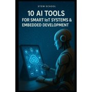 AI Tools for Engineers Mastering Tomorr 10 AI Tools for Smart IoT & Embedded Systems Enhancing Automation, Efficiency, and Innovation, Paperback