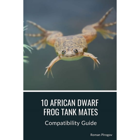10 African Dwarf Frog Tank Mates: Compatibility Guide (Paperback)