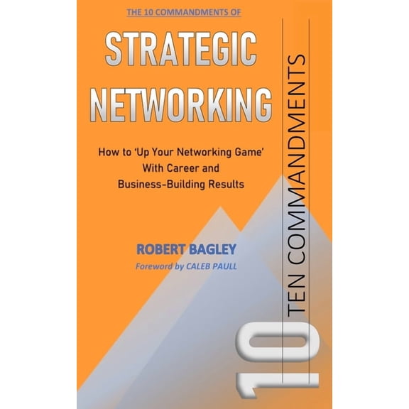 10 Commandments of Strategic Networking: How To 'Up Your Networking Game' With Career and Business-Building Results, (Paperback)