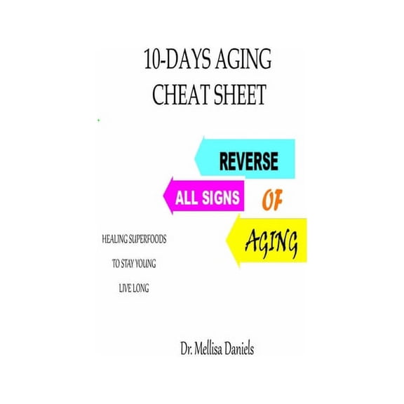 10-Days Aging Cheat-Sheet: REVERSE ALL SIGNS OF AGING:: Natural Anti-Aging Foods and Drinks: Healing Superfoods to Stay Young Live Long (Paperback)