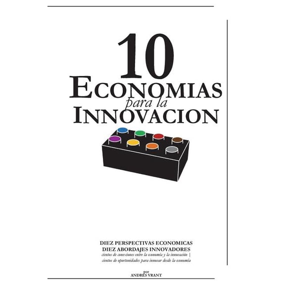 10 Economias para la Innovacion : DIEZ PERSPECTIVAS ECONOMICAS, DIEZ ABORDAJES INNOVADORES cientos de conexiones entre la economa y la innovacin cientos de oportunidades para innovar desde la economa (Paperback)