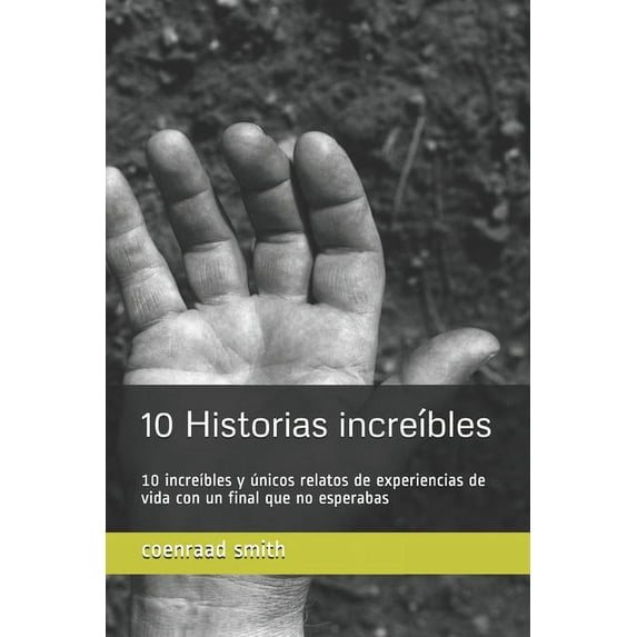 10 Historias incre?bles: 10 incre?bles y ?nicos relatos de experiencias de vida con un final que no esperabas