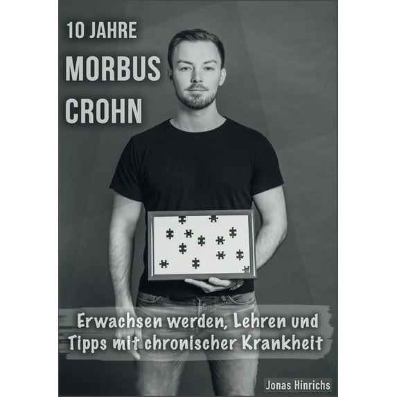 10 Jahre Morbus Crohn: Erwachsen werden, Lehren und Tipps mit chronischer Krankheit, (Paperback)