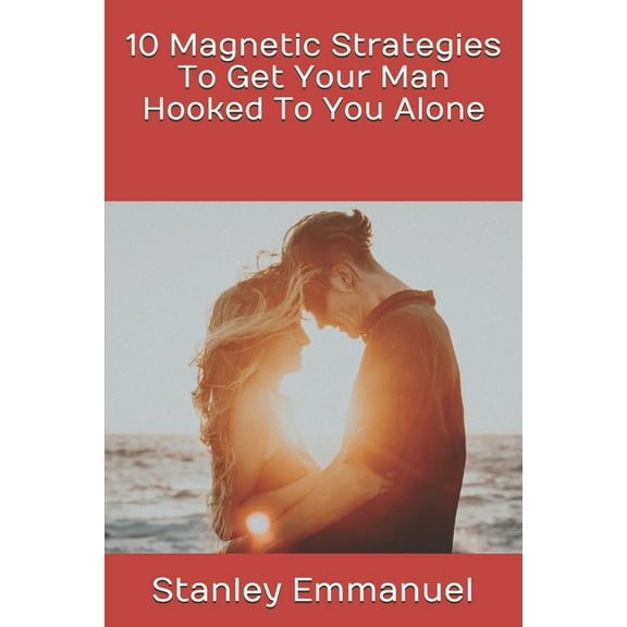 10 Magnetic Strategies To Get Your Man Hooked To You Alone (Paperback)