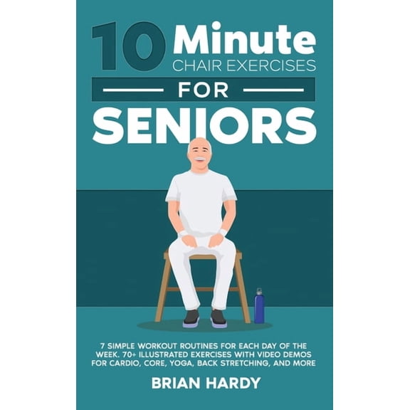 10-Minute Chair Exercises for Seniors; 7 Simple Workout Routines for Each Day of the Week. 70+ Illustrated Exercises wit, (Hardcover)