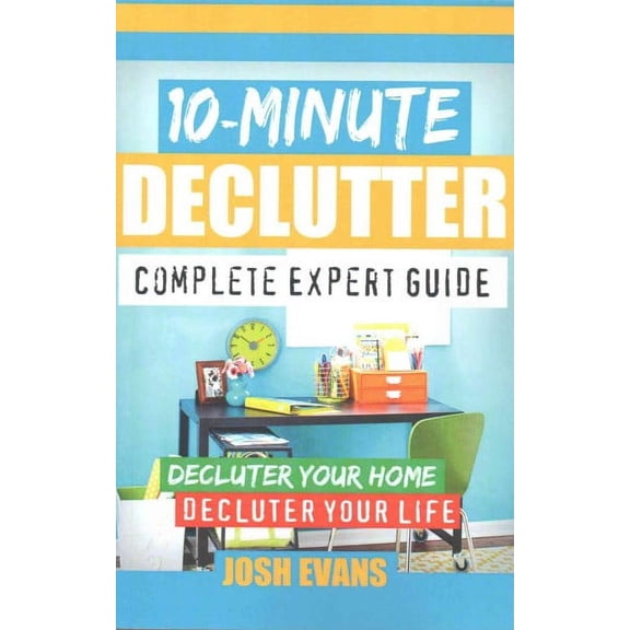 Declutter, Decluttering, Clutter Free, Clutter, How to Declutter, Stress Free Declutter, De-Clutter : 10-Minute Declutter: Complete Expert Guide: Declutter Your Home. Declutter Your Life. (Paperback)