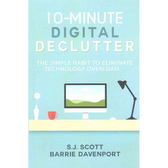 10-Minute Digital Declutter : The Simple Habit to Eliminate Technology Overload