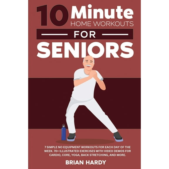 10-Minute Home Workouts for Seniors; 7 Simple No Equipment Workouts for Each Day of the Week. 70+ Illustrated Exercises , (Paperback)