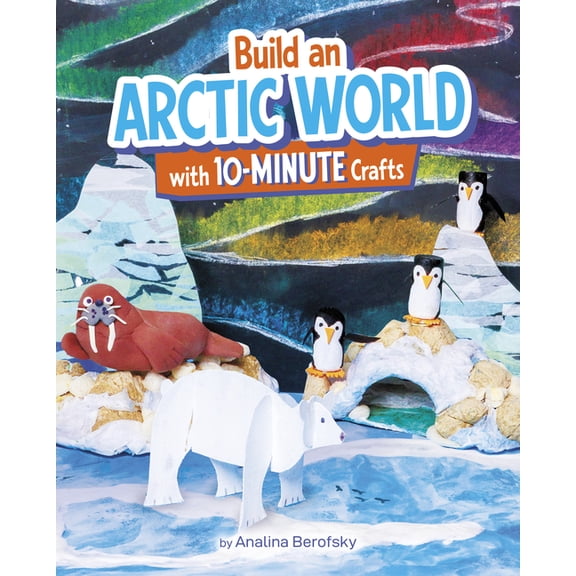 10-Minute World-Building Crafts Build an Arctic World with 10-Minute Crafts, (Hardcover)