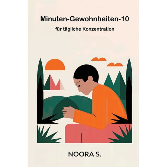 10-Minuten-Gewohnheiten für tägliche Konzentration: In nur 10 Minuten ...
