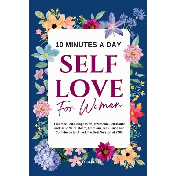 10 Minutes A Day Self-Love for Women: Embrace Self-Compassion, Overcome Self-Doubt and Build Self-Esteem, Emotional Resi, (Paperback)
