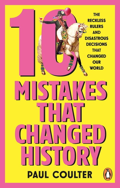 10 Mistakes That Changed History: The Reckless Rulers, Monumental Mishaps and Disastrous Decisions That Have Shaped Our , (Paperback)