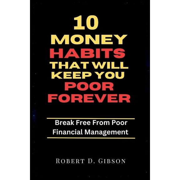 10 Money Habits That Will Keep You Poor Forever : Break Free From Poor Financial Management (Paperback)