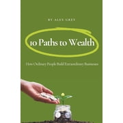10 Paths to Wealth How Ordinary People Build Extraordinary Businesses, Paperback