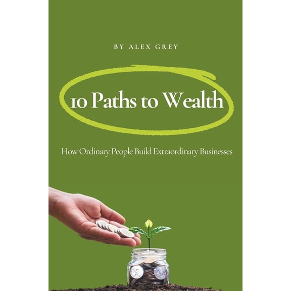 10 Paths to Wealth: How Ordinary People Build Extraordinary Businesses, (Paperback)