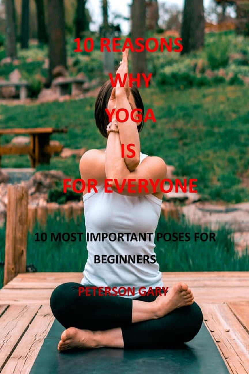 10 Reasons Why Yoga Is for Everyone 10 MOST IMPORTANT POSES FOR