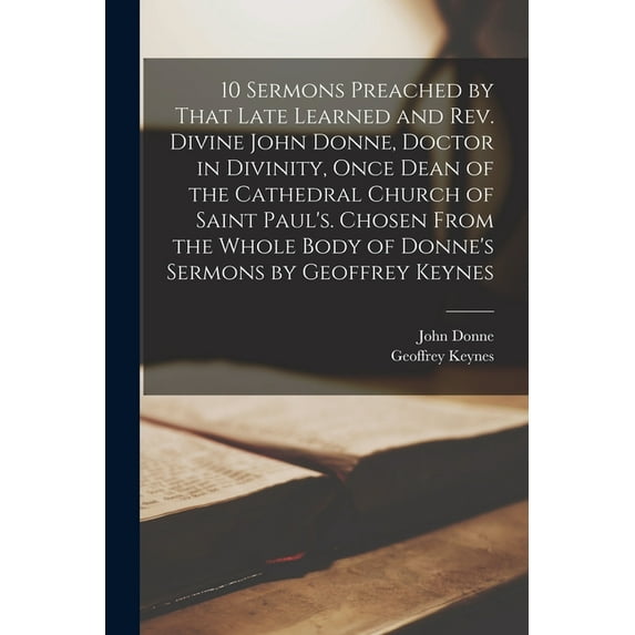 10 Sermons Preached by That Late Learned and rev. Divine John Donne, Doctor in Divinity, Once Dean of the Cathedral Chur, (Paperback)