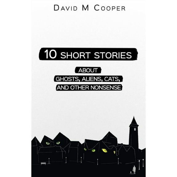 10 Short Stories about Ghosts, Aliens, Cats, and Other Nonsense