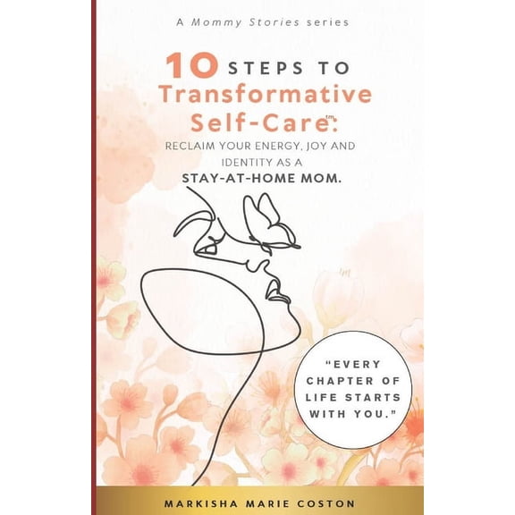 10 Steps To Transformative Self-Care(TM): Reclaim Your Energy, Joy and Identity as a Stay-At-Home Mom., (Paperback)