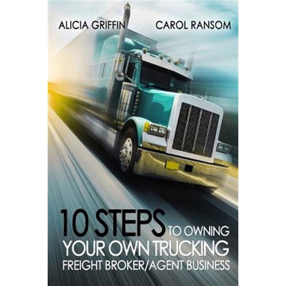 10 Steps to Owning Your Own Trucking: Freight Broker/Agent Business (Paperback) by Carol Ransom, Alicia Griffin