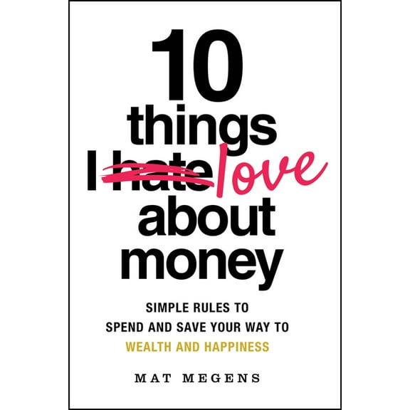 10 Things I Love about Money: Simple Rules to Spend and Save Your Way to Wealth and Happiness, (Paperback)