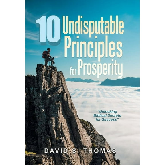 10 Undisputable Principles for Prosperity: "Unlocking Biblical Secrets for Success", (Hardcover)