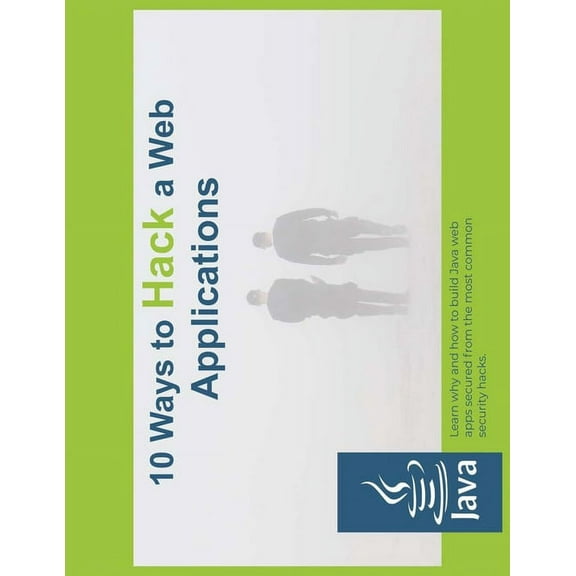 10 Way To Hack Web Applications: Learn Why And How To Build Java Web Apps Secured From The Most Common Security Hacks (Paperback)