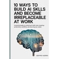 thumbnail image 1 of 10 Ways to Build AI Skills and Become Irreplaceable at Work: A Practical Guide to Mastering AI Skills, Tools, Boosting P, (Paperback), 1 of 1