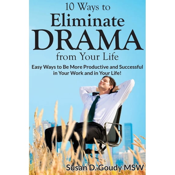 10 Ways to Eliminate DRAMA from Your Life: Easy Ways to Be More Productive and Successful in Your Work and in Your Life!, (Paperback)