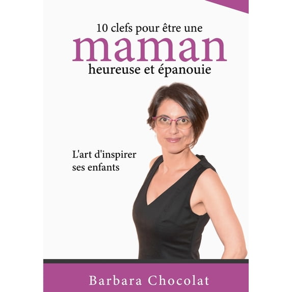 10 clefs pour être une maman heureuse et épanouie: L'art d'inspirer ses enfants, (Paperback)
