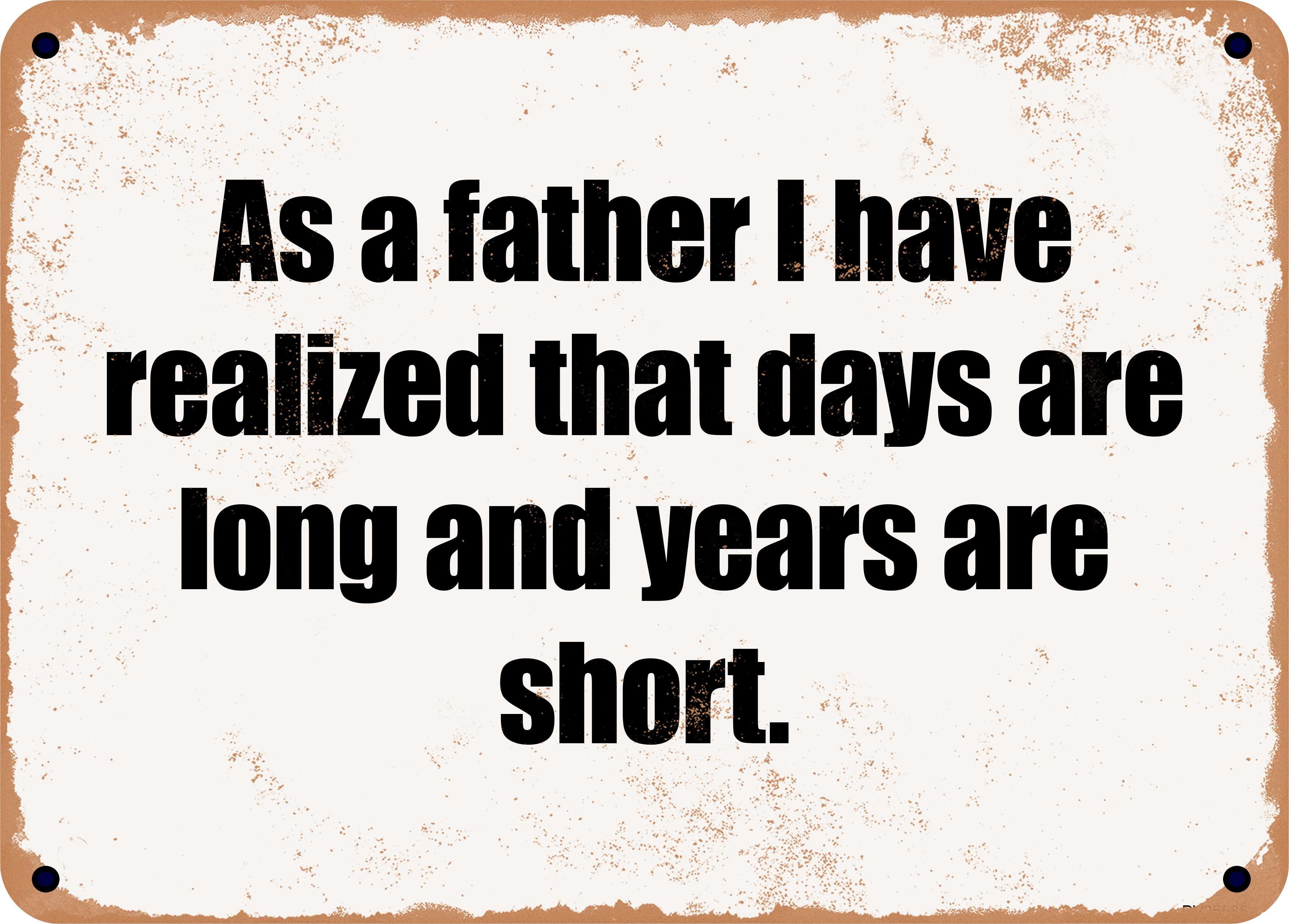 10 x 14 Metal Sign - As a father I have realized that days are long and ...