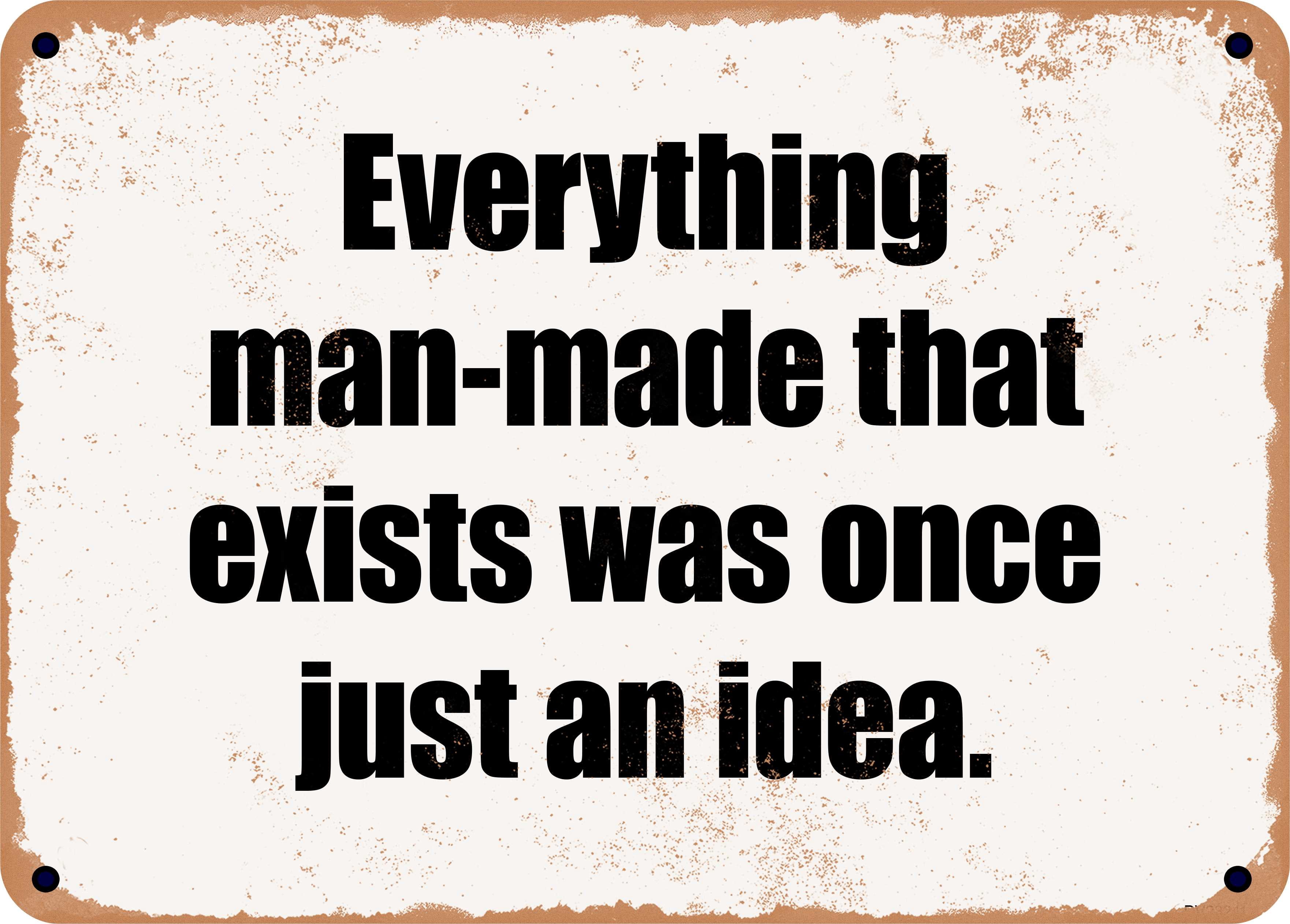 10 x 14 Metal Sign - Everything man-made that exists was once just an ...