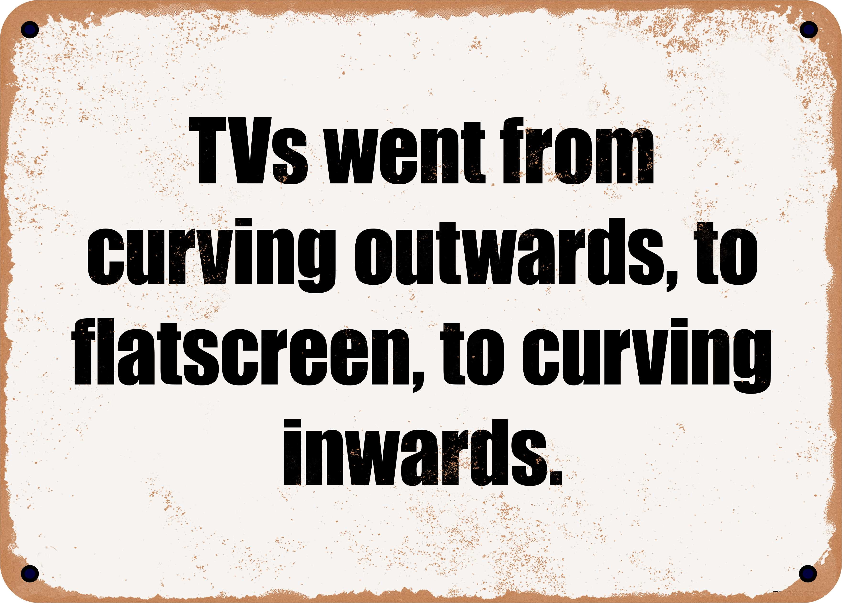 10 x 14 Metal Sign TVs went from curving outwards to flatscreen to 10 x 14 Metal Sign TVs went from curving outwards to flatscreen to