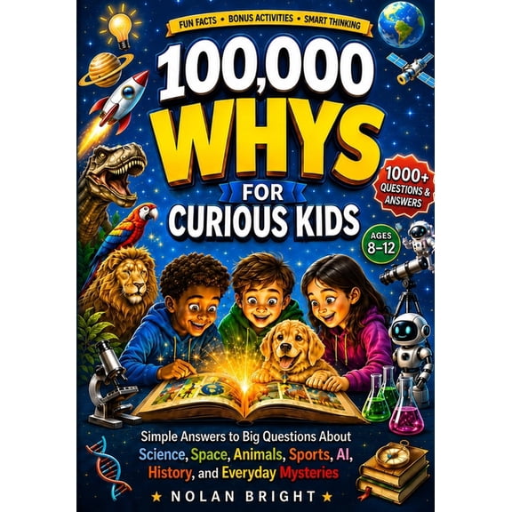 100,000 Whys for Curious Minds 100,000 Whys for Curious Kids: Simple Answers to Big Questions About Science, Space, Animals, Sports, AI, History, and E, (Paperback)