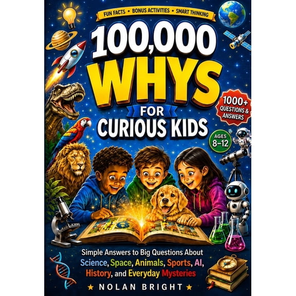 100,000 Whys for Curious Minds 100,000 Whys for Curious Kids: Simple Answers to Big Questions About Science, Space, Animals, Sports, AI, History, and E, (Paperback)