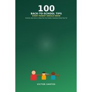 100 100 Back-To-School Tips Every Parent Should Know Practical, Real Advice to Make This Your Family's Smoothest School Yea, Paperback