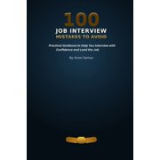 100 100 Job Interview Mistakes to Avoid Practical Guidance to Help You Interview with Confidence and Land the Job, Paperback