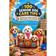 100 100 Senior Dog Care Tips Keeping Your Aging Companion Happy, Healthy, and Comfortable, Paperback