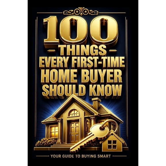 100 100 Things Every First Time Home Buyer Should Know: The Complete Guide to Buying Your First Home With Confidence and Fin, (Paperback)