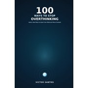 100 100 Ways to Stop Overthinking Quick, Real Ways to Quiet Your Mind and Move Forward, Paperback