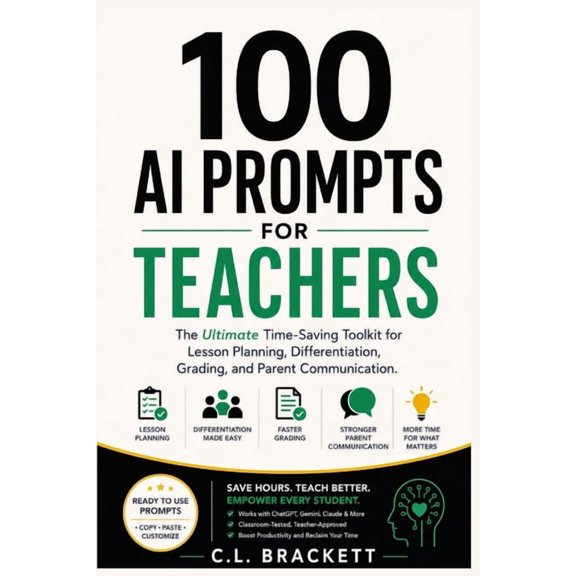 100 AI Prompts For Teachers: The Ultimate Time-Saving Toolkit for Lesson Planning, Differentiation, Grading, and Parent , (Paperback)